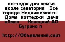 коттедж для семьи возле санатория - Все города Недвижимость » Дома, коттеджи, дачи обмен   . Ненецкий АО,Бугрино п.